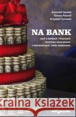 Na bank, czyli o bankach i finansach rozmowy... Krzysztof Opolski, Tomasz Potocki, Krzysztof Turo 9788381806527