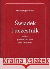 Świadek i uczestnik. Kronika: grudzień 1970 roku.. Andrzej Gąsiorowski 9788381809535