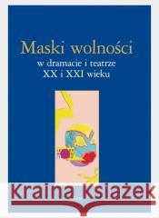 Maski wolności w dramacie i teatrze XX i XXI wieku Lidia Mięsowska, Paulina Charko-Klekot, Anna Tyka 9788381830225