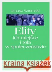 Elity ich miejsce i rola w społeczeństwie Janusz Sztumski 9788381830645