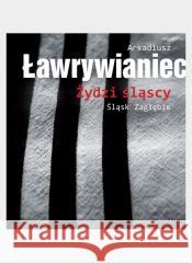 Żydzi śląscy Arkadiusz Ławrywianiec 9788381832106