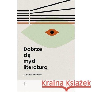 Dobrze się myśli literaturą w.3 Ryszard Koziołek 9788381914123
