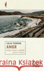 Amur. Między Rosją a Chinami Colin Thubron 9788381915038