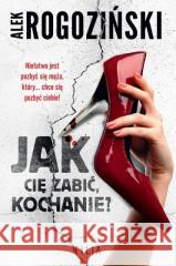 Jak cię zabić, kochanie? Alek Rogoziński 9788381955225