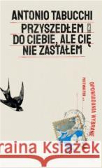 Przyszedłem do ciebie, ale cię nie zastałem Antonio Tabucchi 9788381967396