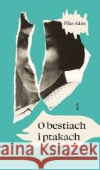 O bestiach i ptakach Pilar Adón 9788381969093