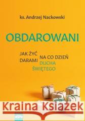 Obdarowani. Jak żyć na co dzień darami Ducha Św. Andrzej Nackowski 9788382011630