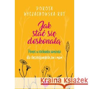 Jak stać się doskonałą WYCZACHOWSKA-RUT DOROTA 9788382012002