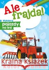 Ale frajda! Wykoloruj pojazdy na wsi Wydawnictwo Skrzat 9788382070880