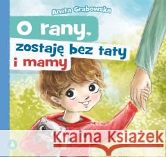 O rany, zostaję bez taty i mamy Aneta Grabowska 9788382079319