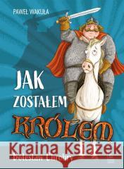 Jak zostałem królem. Bolesław Chrobry Paweł Wakuła, Mikołaj Kamler 9788382083217