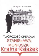 Twórczość operowa Stanisława Moniuszki Grzegorz Wiśniewski 9788382091427