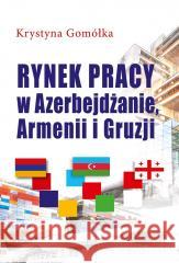 Rynek pracy w Azerbejdżanie, Armenii i Gruzji Krystyna Gomółka 9788382091656