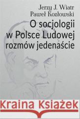 O socjologii w Polsce Ludowej rozmów jedenaście Jerzy J. Wiatr, Paweł Kozłowski 9788382091977