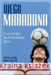 Diego Maradona. Chłopiec, buntownik, bóg Guillem Balague 9788382103311