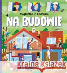 Książeczka z okienkami. Na budowie Agnieszka Bator 9788382134759