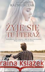 Żyje się tu i teraz Katarzyna Kaźmierczak 9788382193213