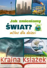 Jak zmieniamy świat? Atlas dla dzieci Monika Płóciennik 9788382223286