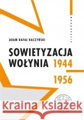 Sowietyzacja Wołynia 1944-1956 Adam Rafał Kaczyński 9788382294347