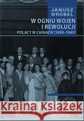 W ogniu wojen i rewolucji. Polacy w Chinach 1898.. Janusz Wróbel 9788382298161