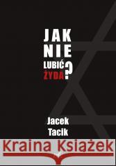 Jak nie lubić Żyda? Jacek Tacik 9788382305630