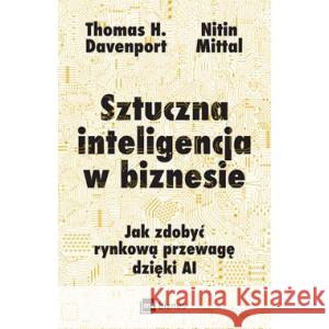 Sztuczna inteligencja w biznesie. Jak zdobyć rynkową przewagę dzięki AI DAVENPORT THOMAS H., MITTAL NITIN 9788382312874