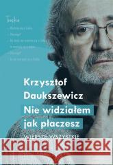 Nie widziałem, jak płaczesz. Wiersze wszystkie Krzysztof Daukszewicz 9788382343717