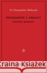 Świadomość i Absolut. Ostatnie rozmowy Śri Nisargadatta Maharadż, Magda Złotowska 9788382520583