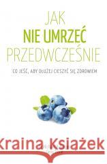 Jak nie umrzeć przedwcześnie Michael Greger, Gene Stone, Paweł Luboński 9788382521870