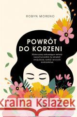 Powrót do korzeni. Wykorzystaj uzdrawiające metody Robyn Moreno 9788382524611