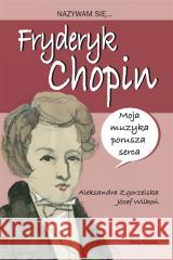 Nazywam się Fryderyk Chopin Aleksandra Zgorzelska, Józef Wilkoń 9788382655162