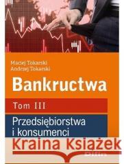 Bankructwa T.3 Przedsiębiorstwa i konsumenci Maciej Tokarski Andrzej Tokarski 9788382702422