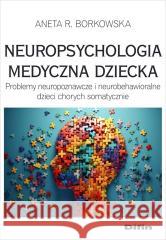 Neuropsychologia medyczna dziecka Borkowska Aneta Rita 9788382704518