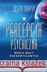 Percepcja psychiczna: magia mocy pozazmysłowej Joseph Murphy 9788382891034