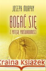 Bogać się z potęgą podświadomości TW Joseph Murphy 9788382898279