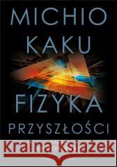 Fizyka przyszłości. Nauka do 2100 roku Michio Kaku 9788382953602