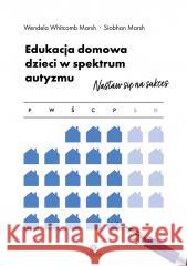 Edukacja domowa dzieci w spektrum autyzmu Wendela Whitcomb Marsh, Siobhan Marsh, Juliusz Ok 9788383090542