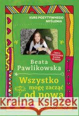 Kurs pozytywnego myślenia. Wszystko mogę zacząć.. Beata Pawlikowska 9788383105482