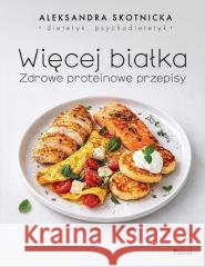 Więcej białka. Zdrowe proteinowe przepisy Aleksandra Skotnicka 9788383175263