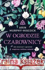 W ogrodzie czarownicy. Jak stworzyć i uprawiać... MURPHY-HISCOCK ARIN 9788383211862