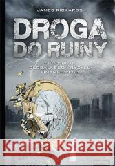 Droga do ruiny. Tajny plan globalnego kryzysu.. James Rickards 9788383223315