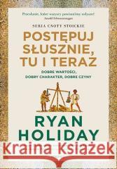 Postępuj słusznie, tu i teraz Ryan Holiday 9788383224060
