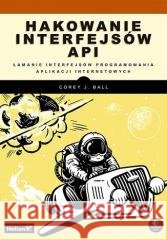 Hakowanie interfejsów API. Łamanie interfejsów... Corey J. Ball 9788383224084