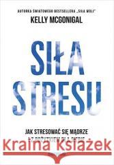 Siła stresu. Jak stresować się mądrze... Kelly McGonigal 9788383226668