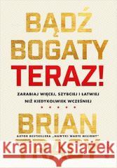 Bądź bogaty. Teraz! Zarabiaj więcej, szybciej... Brian Tracy 9788383227825