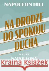 Na drodze do spokoju ducha. Nauki Napoleona Hilla Napoleon Hill 9788383228624