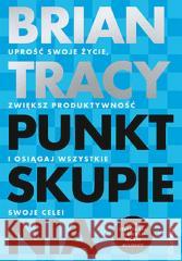 Punkt skupienia. Uprość swoje życie, zwiększ... Brian Tracy 9788383229195