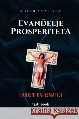 Evandelje prosperiteta: Ranjeni karizmatici Roger Smalling, Meri Pipenbaher, Rahela Grozdanov 9788383241722 Faithbook