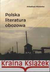 Polska literatura obozowa Arkadiusz Morawiec 9788383311548