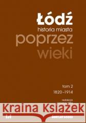 Łódź poprzez wieki. Historia miasta T.2 1820-1914 Jarosław Kita 9788383312958